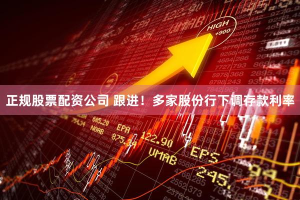 正规股票配资公司 跟进！多家股份行下调存款利率
