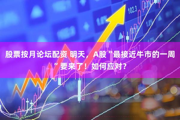 股票按月论坛配资 明天，A股“最接近牛市的一周”要来了！如何应对？